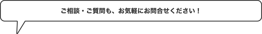 ご相談・ご質問も、お気軽にお問合せください！