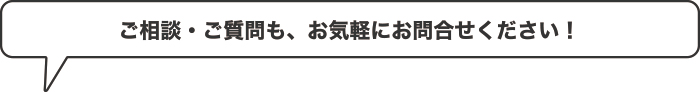 ご相談・ご質問も、お気軽にお問合せください！