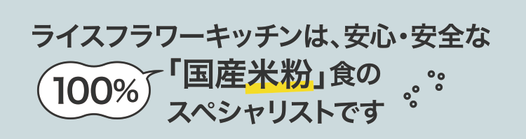 ライスフラワーキッチンは、安心・安全な「100%国産米粉」食のスペシャリストです